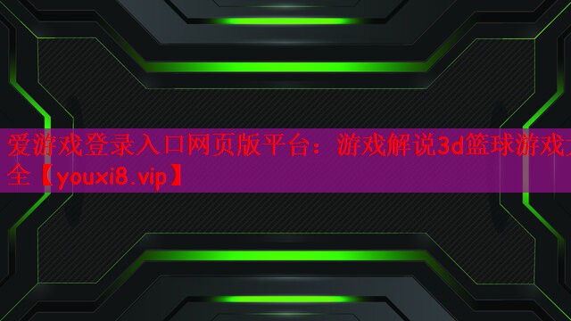 爱游戏登录入口网页版平台：游戏解说3d篮球游戏大全