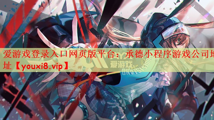 爱游戏登录入口网页版平台：承德小程序游戏公司地址