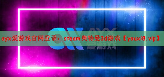 ayx爱游戏官网登录：steam奥特曼3d游戏