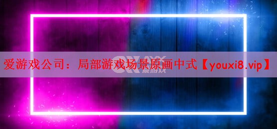 爱游戏公司：局部游戏场景原画中式