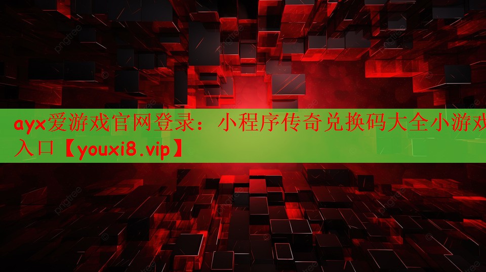 ayx爱游戏官网登录：小程序传奇兑换码大全小游戏入口