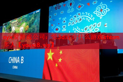 ayx爱游戏公司：晕3d适合什么游戏steam多人