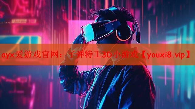 ayx爱游戏官网：子弹特工3D小游戏