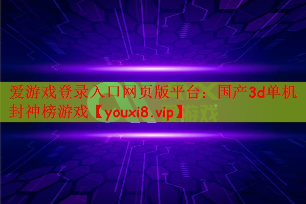 <strong>爱游戏登录入口网页版平台：国产3</strong>