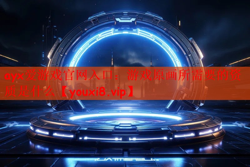 ayx爱游戏官网入口：游戏原画所