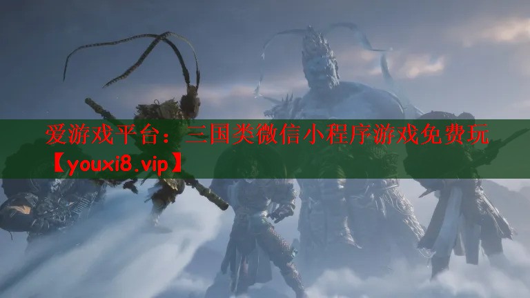 爱游戏平台：三国类微信小程序游戏