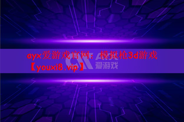 ayx爱游戏官网：模拟枪3d游戏