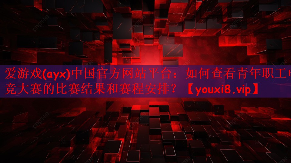 如何查看青年职工电竞大赛的比赛结果和赛程安排？