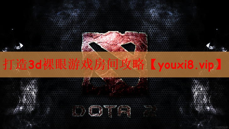 打造3d裸眼游戏房间攻略